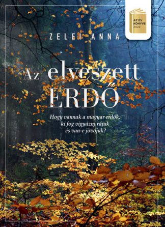 Zelei Anna - Az elveszett erdő - Avagy, hogy vannak a magyar erdők, ki vigyáz rájuk, van-e jövőjük? (2. kiadás)