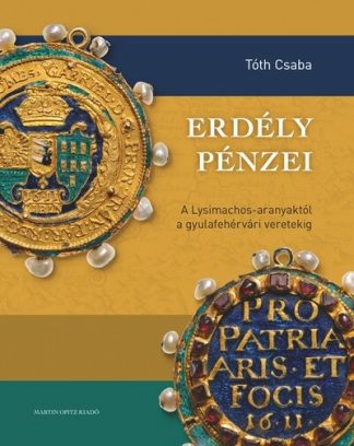 Tóth Csaba - Erdély pénzei - A Lysimachos-aranyaktól a gyulafehérvári verdéig