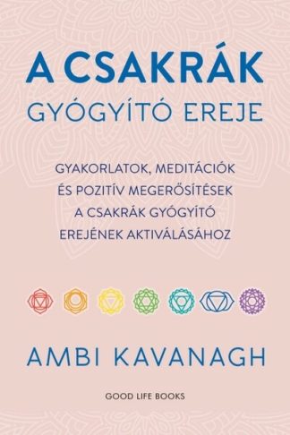 Ambi Kavanagh - A csakrák gyógyító ereje - Gyakorlatok, meditációk és pozitív megerősítések  a csakrák gyógyító erejének aktiválásához