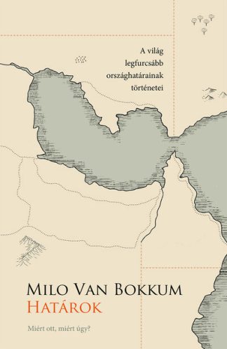 Milo van Bokkum - Határok - Miért ott, miért úgy? (A világ legfurcsább országhatárainak történetei)