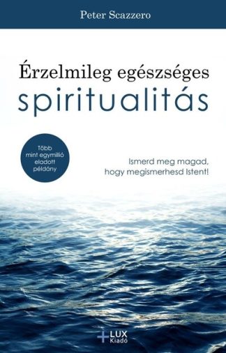 Peter Scazzero - Érzelmileg egészséges spiritualitás - Ismerd meg magad, hogy megismerhesd Istent!