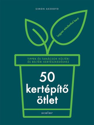 Simon Akeroyd - 50 kertépítő ötlet - Tippek és tanácsok kültéri és beltéri kertészkedéshez