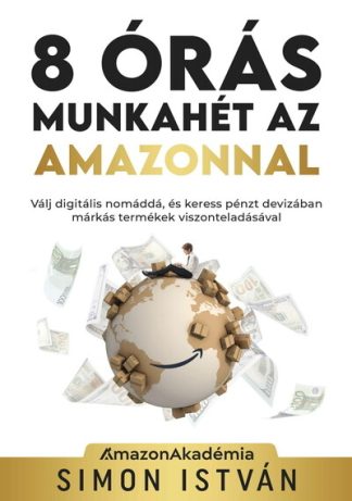Simon István - 8 órás munkahét az Amazonnal - Válj digitális nomáddá, és keress pénzt devizában márkás termékek viszonteladásával