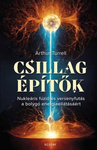 Arthur Turrell - Csillagépítők - Nukleáris fúzió és a versenyfutás a bolygó erejéért