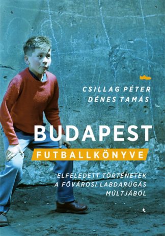Csillag Péter - Budapest futballkönyve - Elfeledett történetek a magyar labdarúgás múltjából