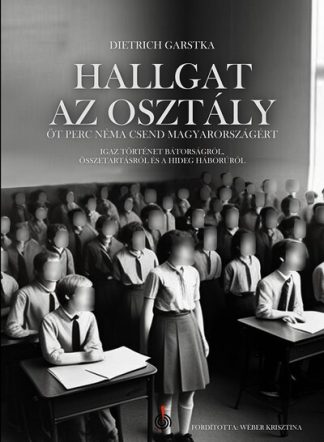 Dietrich Garstka - Hallgat az osztály - Öt perc néma csend Magyarországért - Igaz történet bátorságról, összetartásról és a hidegháborúról