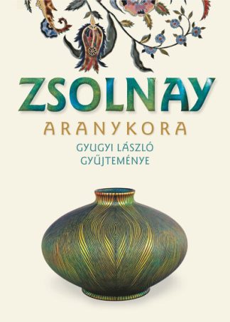 Gyugyi László - Zsolnay aranykora - Gyugyi László gyűjteménye (új kiadás)