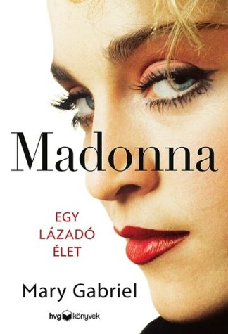 Mary Gabriel - Madonna - Egy lázadó élet