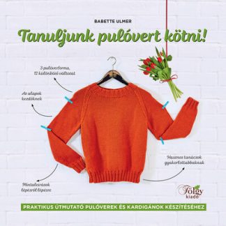Babette Ulmer - Tanuljunk pulóvert kötni! - Praktikus útmutató pulóverek és kardigánok készítéséhez
