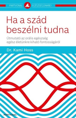 Dr. Kami Hoss - Ha a szád beszélni tudna - Útmutató az orális egészség egész életünkre kiható fontosságáról - Partvonal egészségünkre