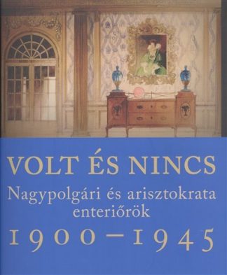 Somlai Tibor - Volt és nincs - Nagypolgári és arisztokrata enteriőrök 1900-1945.