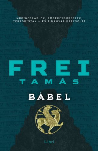 Frei Tamás - Bábel - Műkincsrablók, embercsempészek, terroristák - és a magyar kapcsolat