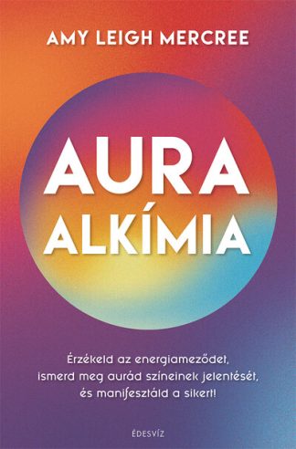 Amy Leigh Mercree - Auraalkímia - Érzékeld az energiameződet, ismerd meg aurád színeinek jelentését és manifesztáld a sikert!
