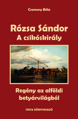 Csomory Béla - A csikóskirály - Rózsa Sándor 2. - Regény az alföldi betyárvilágból