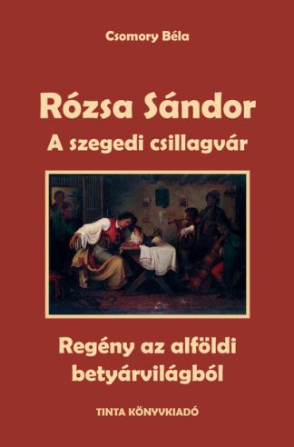 Csomory Béla - A szegedi csillagvár - Rózsa Sándor 3. - Regény az alföldi betyárvilágból