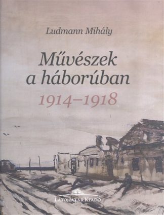 Ludmann Mihály - MŰVÉSZEK A HÁBORÚBAN 1914-1918