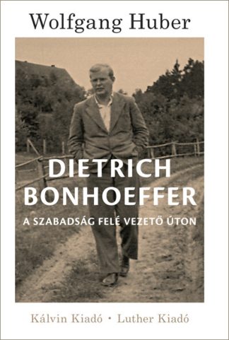 Wolfgang Huber - Dietrich Bonhoeffer - A szabadság felé vezető úton