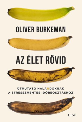 Oliver Burkeman - Az élet rövid - Útmutató halandóknak a stresszmentes időbeosztáshoz (új kiadás)